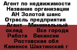 Агент по недвижимости › Название организации ­ АН Золотой шанс › Отрасль предприятия ­ Агент › Минимальный оклад ­ 1 - Все города Работа » Вакансии   . Ростовская обл.,Каменск-Шахтинский г.